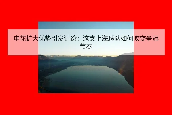 申花扩大优势引发讨论：这支上海球队如何改变争冠节奏