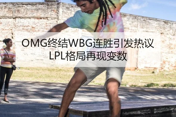 OMG终结WBG连胜引发热议 LPL格局再现变数