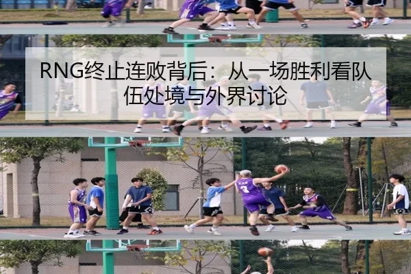 RNG终止连败背后：从一场胜利看队伍处境与外界讨论